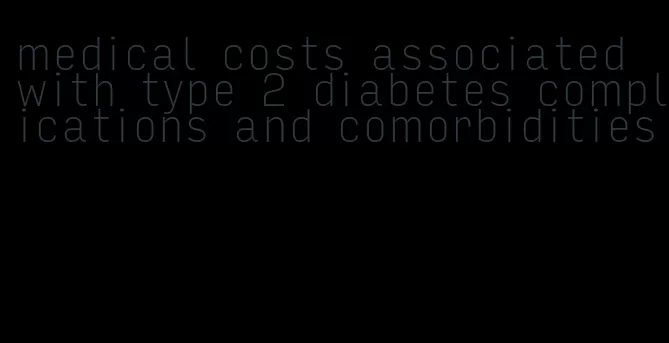 medical costs associated with type 2 diabetes complications and comorbidities