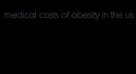 medical costs of obesity in the us