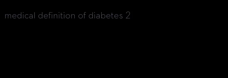 medical definition of diabetes 2