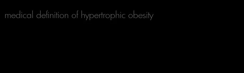 medical definition of hypertrophic obesity
