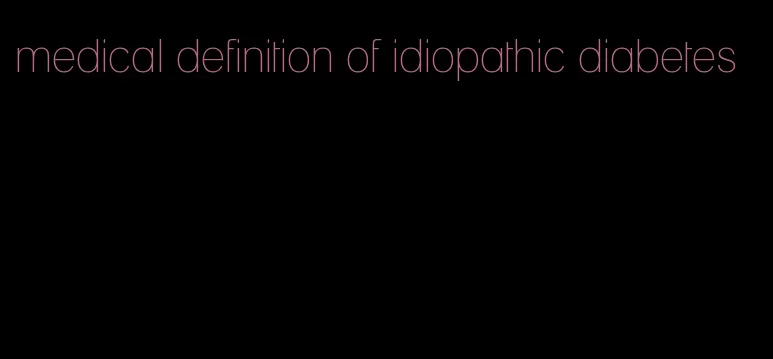 medical definition of idiopathic diabetes