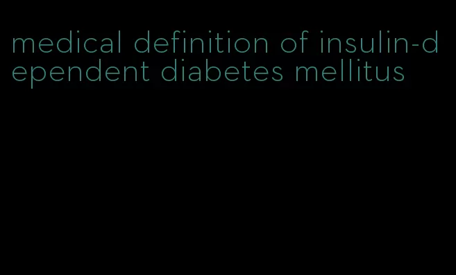 medical definition of insulin-dependent diabetes mellitus