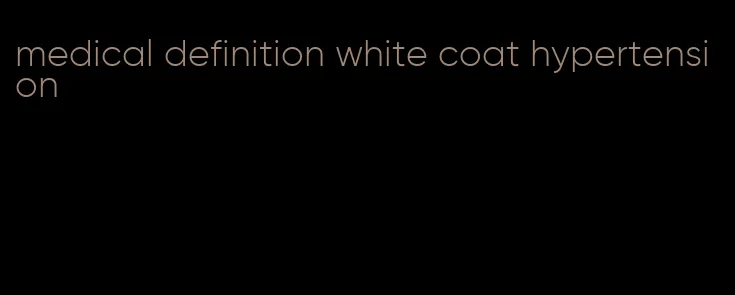 medical definition white coat hypertension
