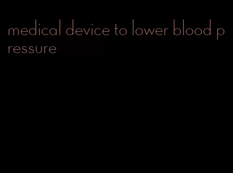 medical device to lower blood pressure