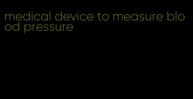medical device to measure blood pressure