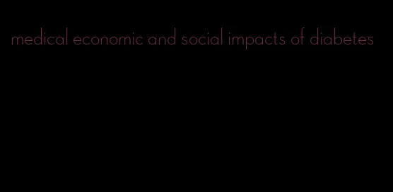 medical economic and social impacts of diabetes