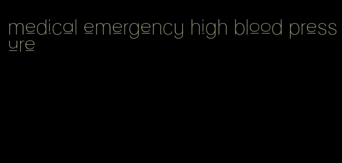 medical emergency high blood pressure