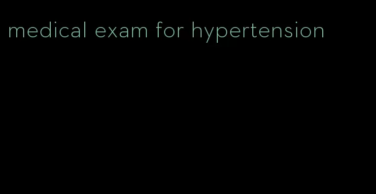 medical exam for hypertension
