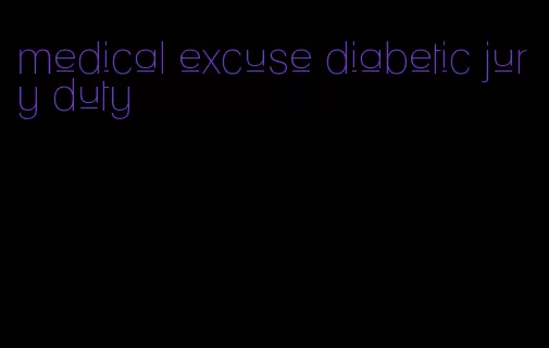 medical excuse diabetic jury duty