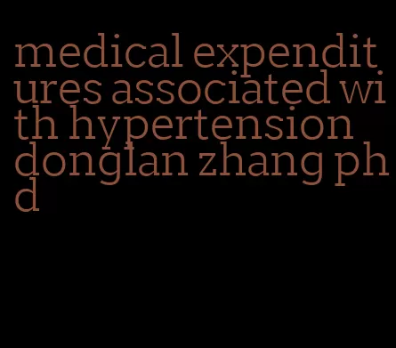 medical expenditures associated with hypertension donglan zhang phd