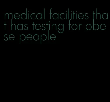 medical facilities that has testing for obese people