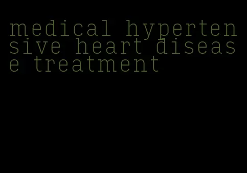 medical hypertensive heart disease treatment