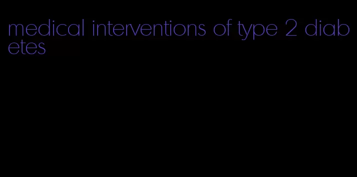 medical interventions of type 2 diabetes