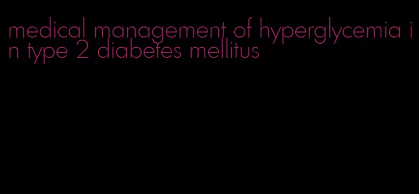 medical management of hyperglycemia in type 2 diabetes mellitus