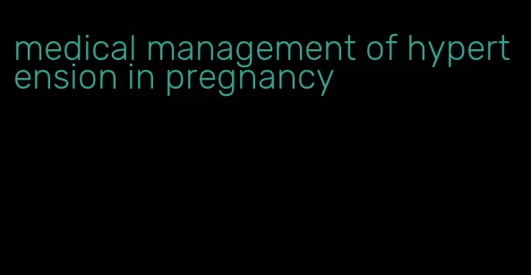 medical management of hypertension in pregnancy