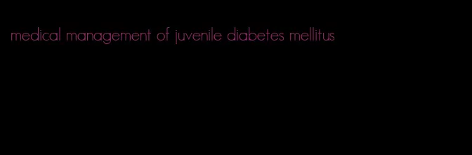 medical management of juvenile diabetes mellitus
