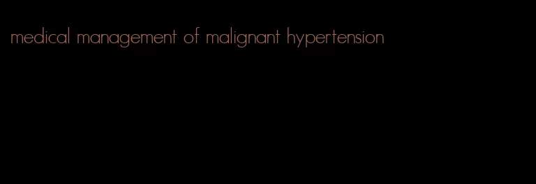 medical management of malignant hypertension
