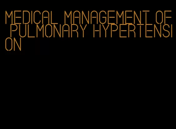 medical management of pulmonary hypertension