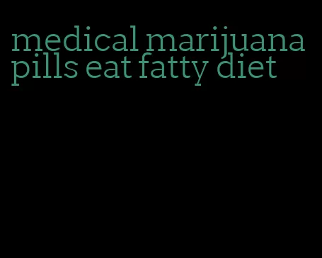 medical marijuana pills eat fatty diet