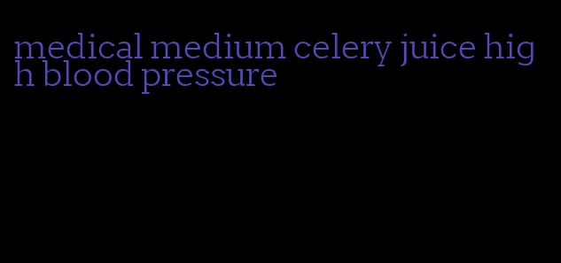 medical medium celery juice high blood pressure
