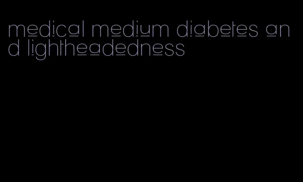 medical medium diabetes and lightheadedness