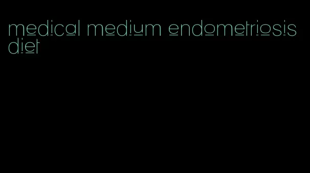 medical medium endometriosis diet