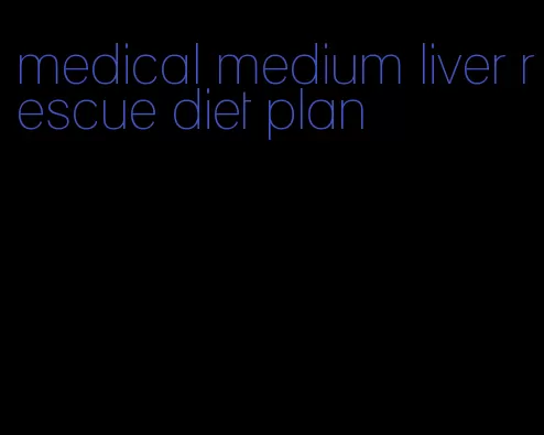 medical medium liver rescue diet plan