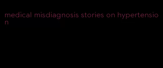 medical misdiagnosis stories on hypertension