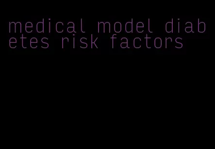 medical model diabetes risk factors