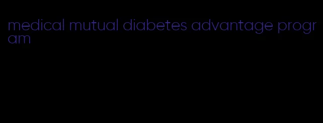 medical mutual diabetes advantage program