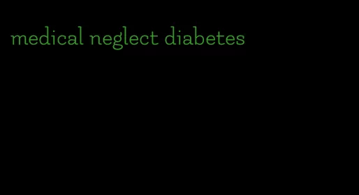 medical neglect diabetes