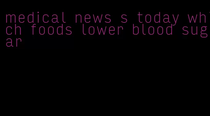medical news s today which foods lower blood sugar