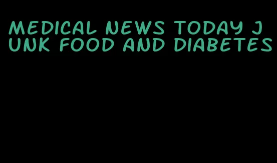 medical news today junk food and diabetes