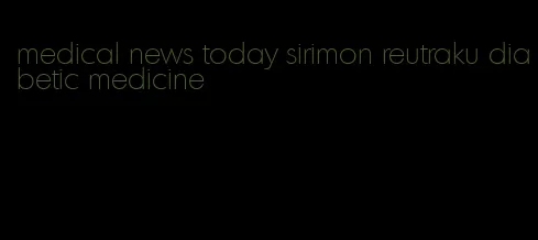 medical news today sirimon reutraku diabetic medicine
