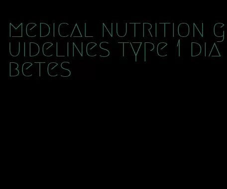 medical nutrition guidelines type 1 diabetes