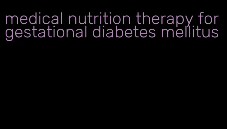 medical nutrition therapy for gestational diabetes mellitus