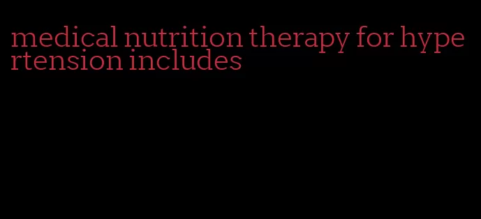 medical nutrition therapy for hypertension includes