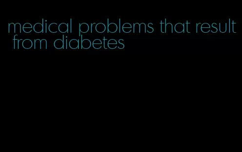 medical problems that result from diabetes