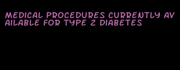 medical procedures currently available for type 2 diabetes