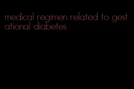medical regimen related to gestational diabetes