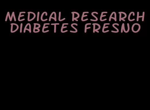 medical research diabetes fresno
