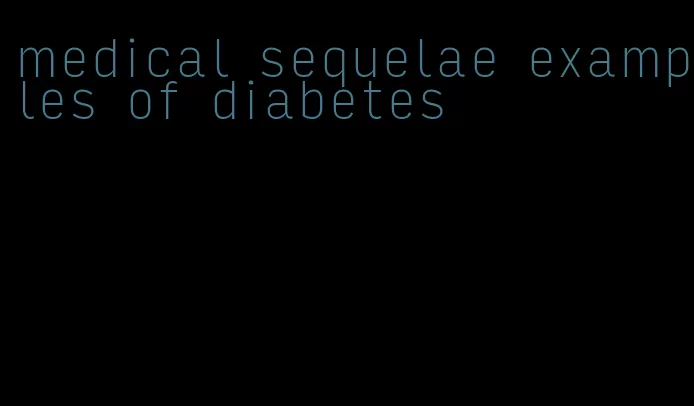 medical sequelae examples of diabetes