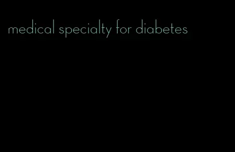 medical specialty for diabetes