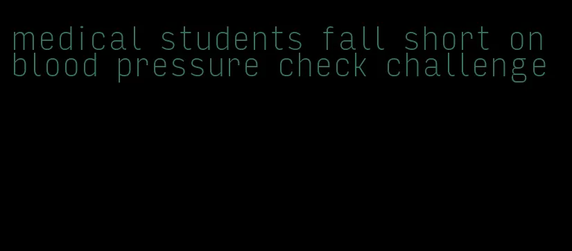 medical students fall short on blood pressure check challenge