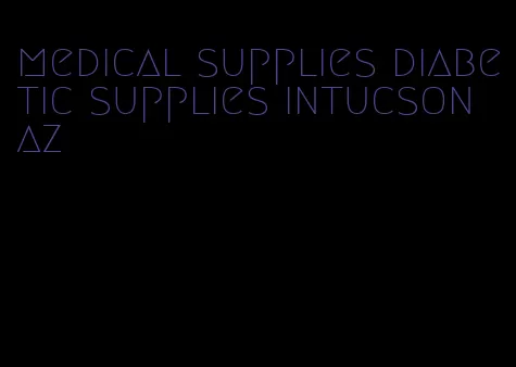 medical supplies diabetic supplies intucson az