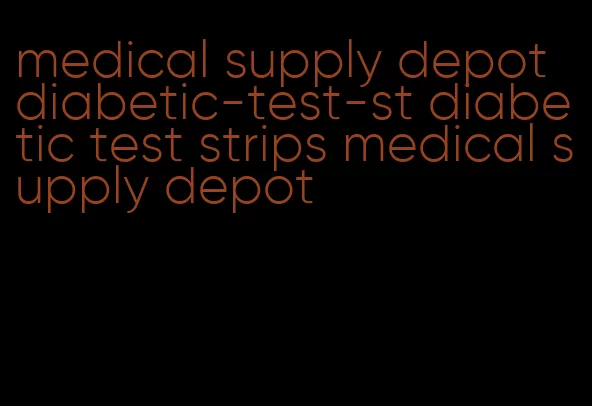 medical supply depot diabetic-test-st diabetic test strips medical supply depot