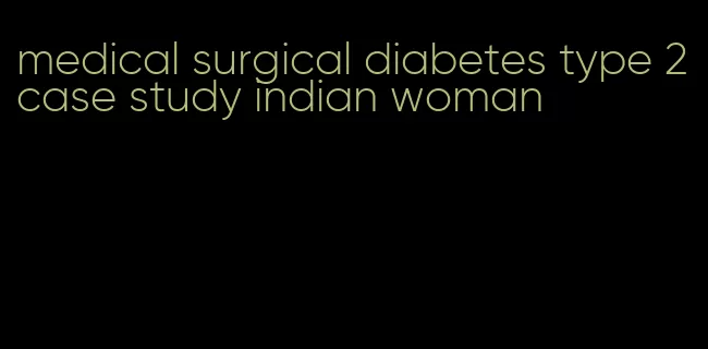 medical surgical diabetes type 2 case study indian woman
