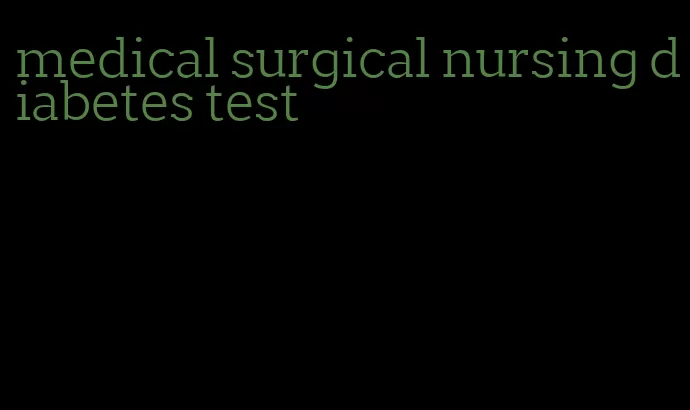medical surgical nursing diabetes test