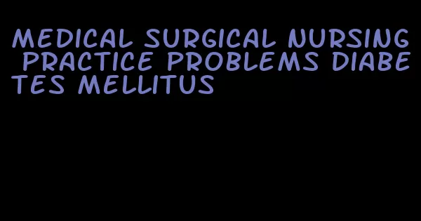 medical surgical nursing practice problems diabetes mellitus
