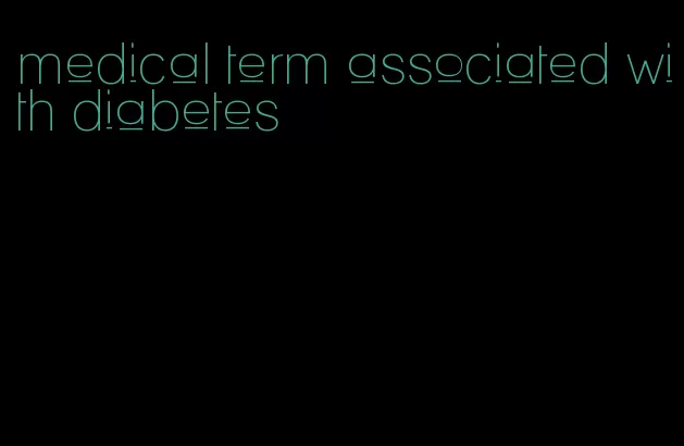 medical term associated with diabetes